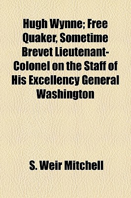 Hugh Wynne; Free Quaker, Sometime Brevet Lieutenant-Colonel On The Staff Of His Excellency General Washington