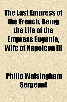 The Last Empress Of The French, Being The Life Of The Empress Eugenie, Wife Of Napoleon Iii