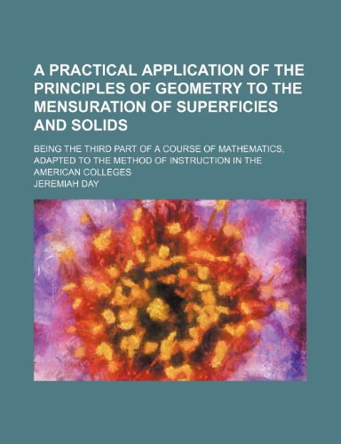 A Practical Application Of The Principles Of Geometry To The Mensuration Of Superficies And Solids. Being The Third Part Of A Course Of