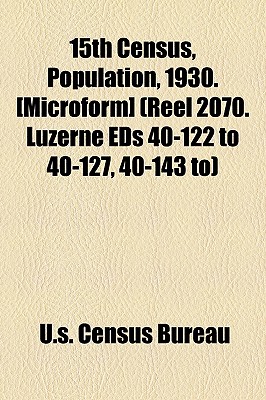 15th Census, Population, 1930. [Microform] (Reel 2070. Luzerne Eds 40-122 To 40-127, 40-143 To)