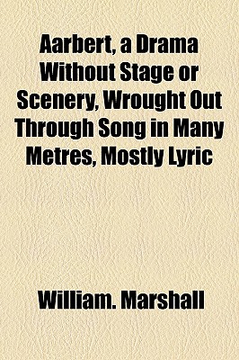 Aarbert, a Drama Without Stage or Scenery, Wrought Out Through Song in Many Metres, Mostly Lyric