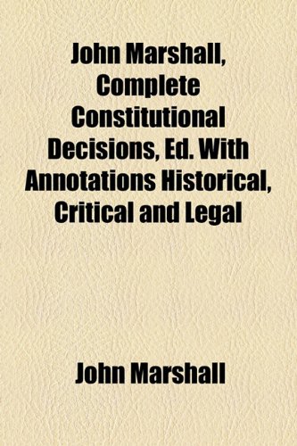John Marshall, Complete Constitutional Decisions, Ed. With Annotations Historical, Critical and Legal