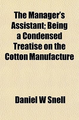 The Manager'S Assistant; Being A Condensed Treatise On The Cotton Manufacture