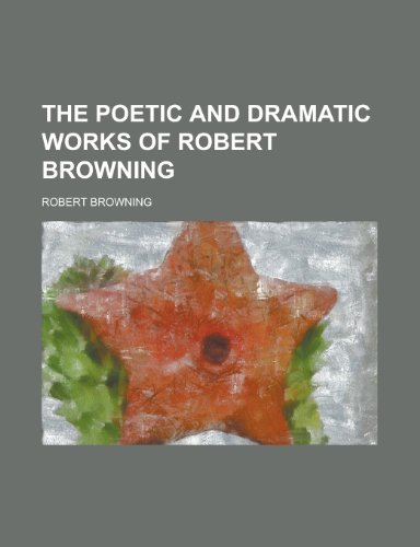 The Poetic and Dramatic Works of Robert Browning