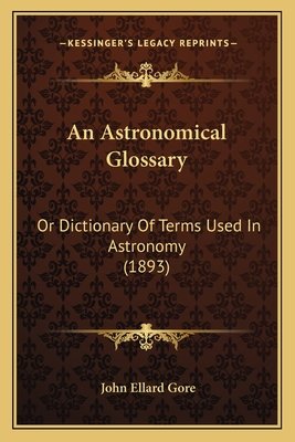 An Astronomical Glossary: Or Dictionary Of Terms Used In Astronomy