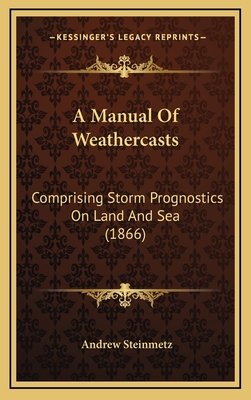 A Manual Of Weathercasts: Comprising Storm Prognostics On Land And Sea