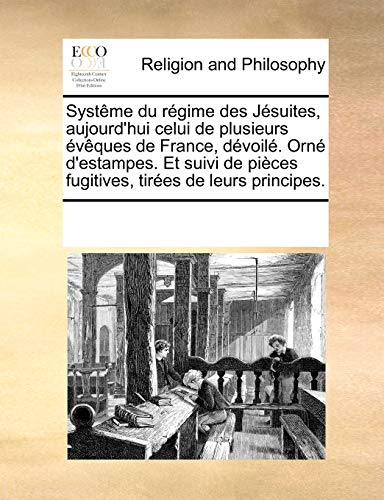 Systême du Régime des Jésuites, Aujourd'Hui Celui de Plusieurs Évêques de France, Dévoilé. Orné D'Estampes. Et Suivi de Pièces Fugitives, Tirées de Leurs Principes
