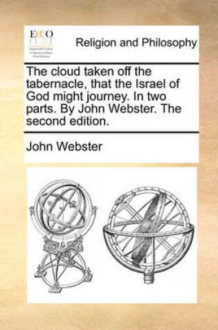 The Cloud Taken off the Tabernacle, That the Israel of God Might Journey. In Two Parts. By John Webster. The Second Edition