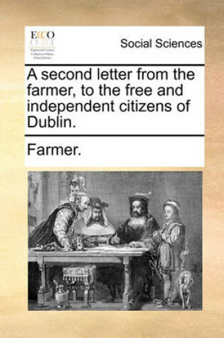 A Second Letter from the Farmer, to the Free and Independent Citizens of Dublin