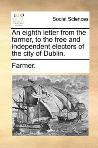An Eighth Letter from the Farmer, to the Free and Independent Electors of the City of Dublin