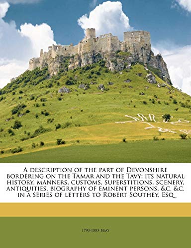 A Description Of The Part Of Devonshire Bordering On The Tamar And The Tavy; Its Natural History, Manners, Customs, Superstitions, Scenery, ... In A Series Of Letters To Robert Southey, Esq