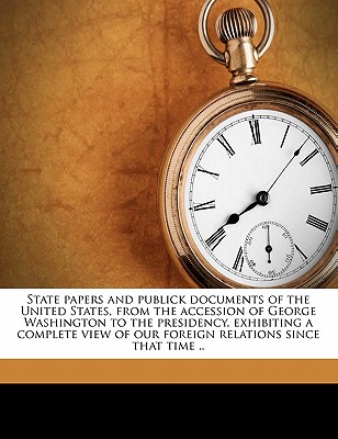 State Papers And Publick Documents Of The United States, From The Accession Of George Washington To The Presidency, Exhibiting A Complete View Of Our Foreign Relations Since That Time .. Volume 2
