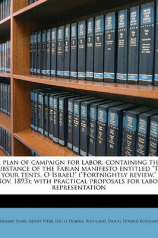 A Plan of Campaign for Labor, Containing the Substance of the Fabian Manifesto Entitled to Your Tents, O Israel! (Fortnightly Review, Nov. 1893); with Practical Proposals for Labor Representation
