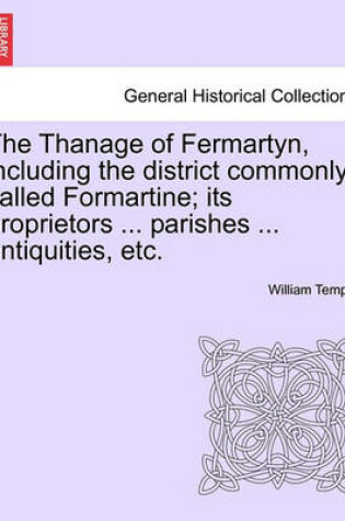 The Thanage of Fermartyn, Including the District Commonly Called Formartine; Its Proprietors ... Parishes ... Antiquities, Etc