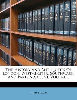 The History and Antiquities of London, Westminster, Southwark, and Parts Adjacent, Volume 1