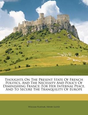 Thoughts on the Present State of French Politics, and the Necessity and Policy of Diminishing France