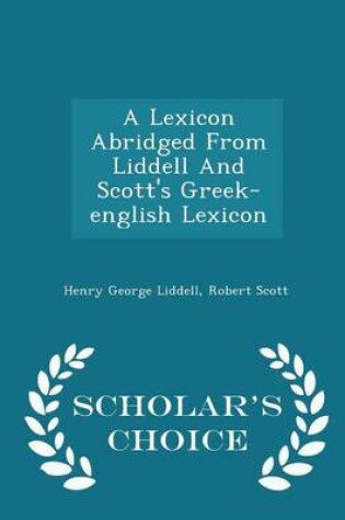 A Lexicon Abridged from Liddell and Scott's Greek-English Lexicon - Scholar's Choice Edition