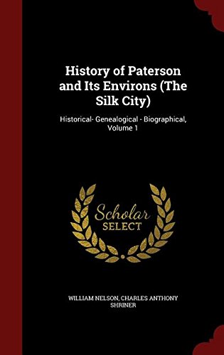 History of Paterson and Its Environs (the Silk City): Historical- Genealogical - Biographical, Volume 1
