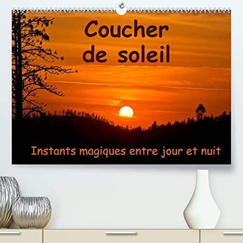 Coucher de Soleil Instants Magiques Entre Jour Et Nuit (Premium, Hochwertiger DIN A2 Wandkalender 2022, Kunstdruck in Hochglanz)