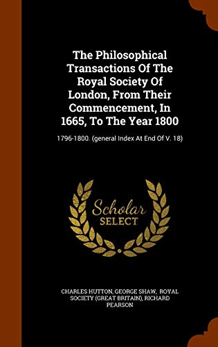 The Philosophical Transactions of the Royal Society of London, from Their Commencement, in 1665, to the Year 1800