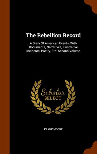 The Rebellion Record : A Diary of American Events, with Documents, Narratives, Illustrative Incidents, Poetry, Etc