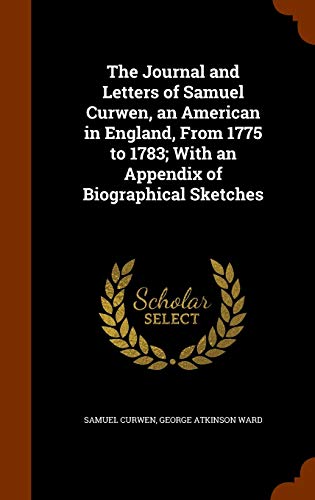 The Journal And Letters Of Samuel Curwen, An American In England, From 1775 To 1783; With An Appendix Of Biographical Sketches