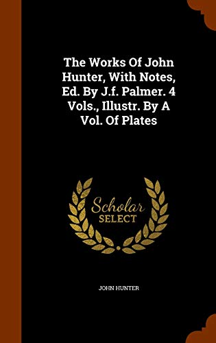 The Works of John Hunter, with Notes, Ed. By J.F. Palmer. 4 Vols., Illustr. By a Vol. Of Plates