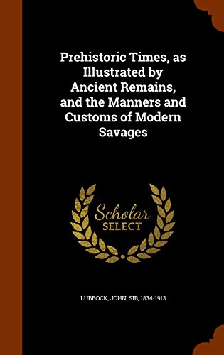 Prehistoric Times, as Illustrated by Ancient Remains, and the Manners and Customs of Modern Savages