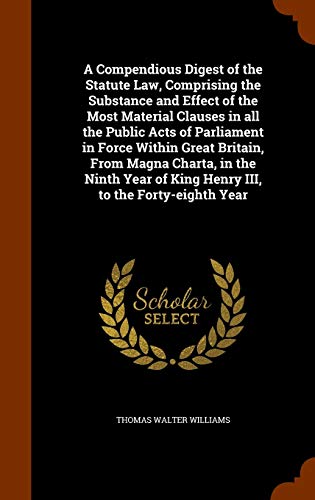 A Compendious Digest Of The Statute Law, Comprising The Substance And Effect Of The Most Material Clauses In All The Public Acts Of Parliament In ... Of King Henry III, To The Forty-Eighth Year