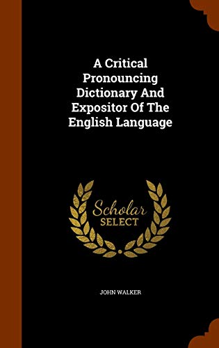 A Critical Pronouncing Dictionary and Expositor of the English Language