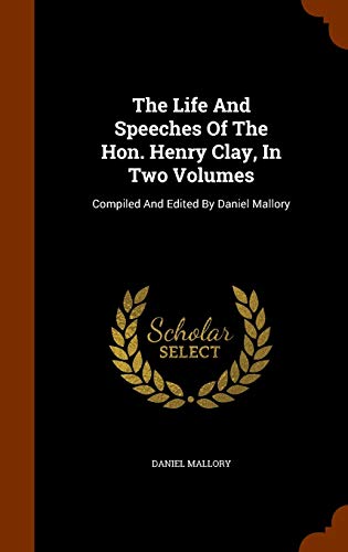 The Life And Speeches Of The Hon. Henry Clay In Two Volumes
