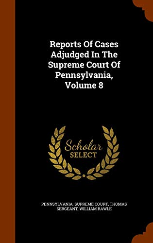 Reports Of Cases Adjudged In The Supreme Court Of Pennsylvania Volume 8