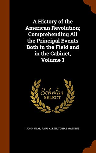 A History of the American Revolution Comprehending All the Principal Events Both in the Field and in the Cabinet Volume 1