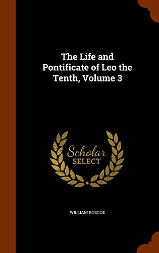 The Life and Pontificate of Leo the Tenth, Volume 3