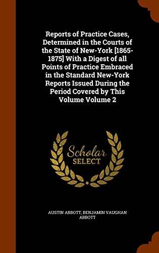 Reports of Practice Cases, Determined in the Courts of the State of New-York [1865-1875] with a Digest of All Points of Practice Embraced in the ... The Period Covered by This Volume Volume 2