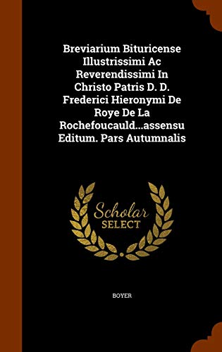 Breviarium Bituricense Illustrissimi Ac Reverendissimi in Christo Patris D. D. Frederici Hieronymi de Roye de la Rochefoucauld...Assensu Editum. Pars Autumnalis