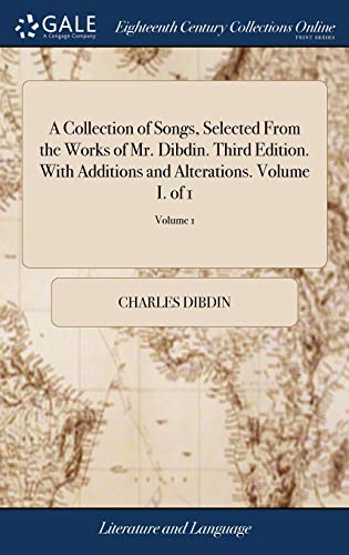 A Collection of Songs, Selected from the Works of Mr. Dibdin. Third Edition. With Additions and Alterations. Volume I. Of 1; Volume 1