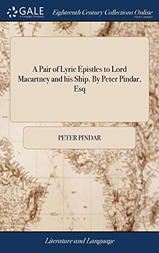 A Pair of Lyric Epistles to Lord Macartney and His Ship. By Peter Pindar, Esq
