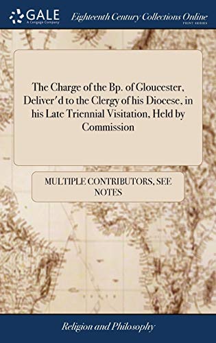 The Charge of the Bp. Of Gloucester, Deliver'd to the Clergy of His Diocese, in His Late Triennial Visitation, Held by Commission