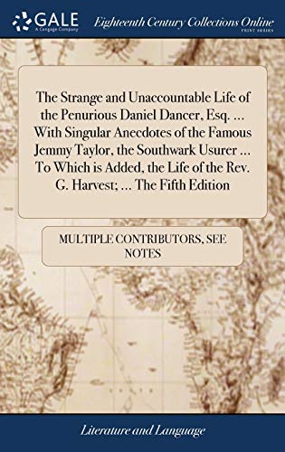 The Strange and Unaccountable Life of the Penurious Daniel Dancer, Esq. ... With Singular Anecdotes of the Famous Jemmy Taylor, the Southwark Usurer ... Of the Rev. G. Harvest; ... The Fifth Edition