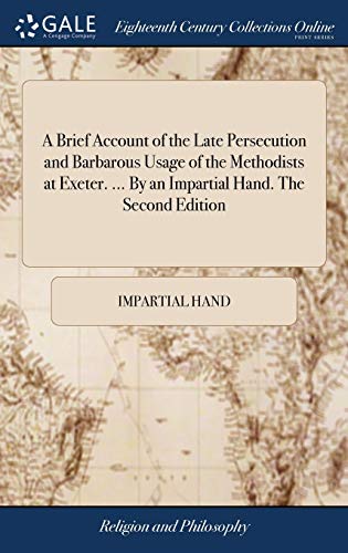 A Brief Account of the Late Persecution and Barbarous Usage of the Methodists at Exeter. ... By an Impartial Hand. The Second Edition