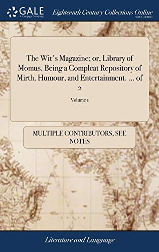 The Wit's Magazine; or, Library of Momus. Being a Compleat Repository of Mirth, Humour, and Entertainment. ... Of 2; Volume 1