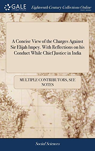 A Concise View of the Charges Against Sir Elijah Impey. With Reflections on His Conduct While Chief Justice in India