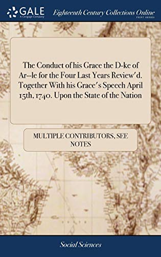 The Conduct of His Grace the D-Ke of Ar--le for the Four Last Years Review'd. Together with His Grace's Speech April 15th, 1740. Upon the State of the Nation