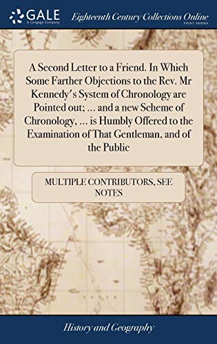 A Second Letter to a Friend. In Which Some Farther Objections to the Rev. Mr Kennedy's System of Chronology Are Pointed Out; ... And a New Scheme of ... Of That Gentleman, and of the Public