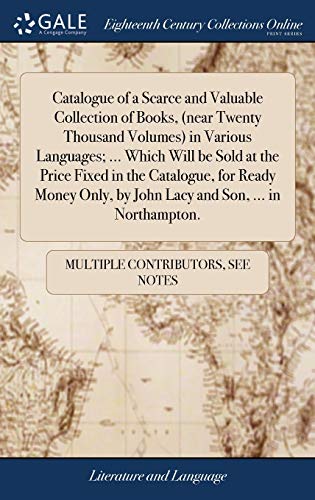 Catalogue of a Scarce and Valuable Collection of Books, in Various Languages; ... Which Will Be Sold at the Price Fixed ... By John Lacy and Son, ... In Northampton.