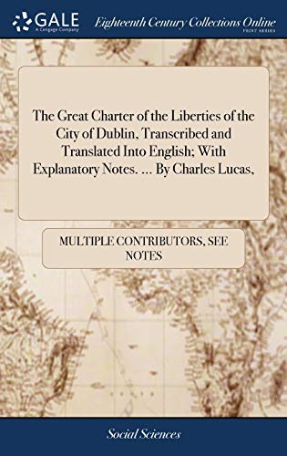 The Great Charter of the Liberties of the City of Dublin, Transcribed and Translated into English; with Explanatory Notes. ... By Charles Lucas,