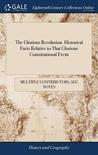 The Glorious Revolution. Historical Facts Relative to That Glorious Constitutional Event