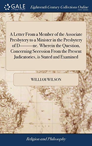 A Letter from a Member of the Associate Presbytery to a Minister in the Presbytery of D---------Ne. Wherein the Question, Concerning Secession from the Present Judicatories, Is Stated and Examined