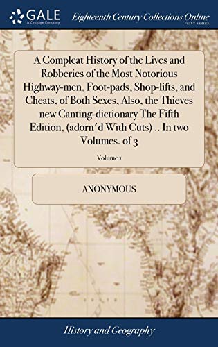 A Compleat History of the Lives and Robberies of the Most Notorious Highway-Men, Foot-Pads, Shop-Lifts, and Cheats, of Both Sexes, Also, the Thieves ... With Cuts) .. In Two Volumes. Of 3; Volume 1